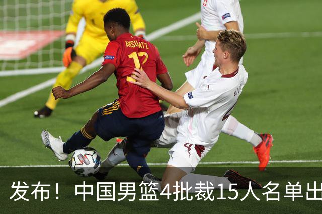 发布！中国男篮4批裁15人名单出炉，胡明轩徐杰离队周琦因伤落选