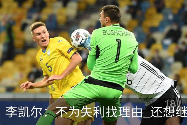 李凯尔：不为失利找理由 还想继续留在中国队