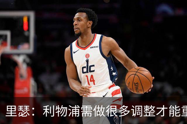 里瑟：利物浦需做很多调整才能重返争冠行列；M席尔瓦能接班穆帅
